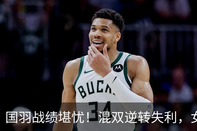 国羽战绩堪忧！混双逆转失利，女双无缘决赛