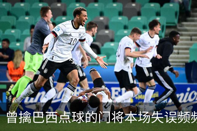 曾擒巴西点球的门将本场失误频频，助攻葡萄牙