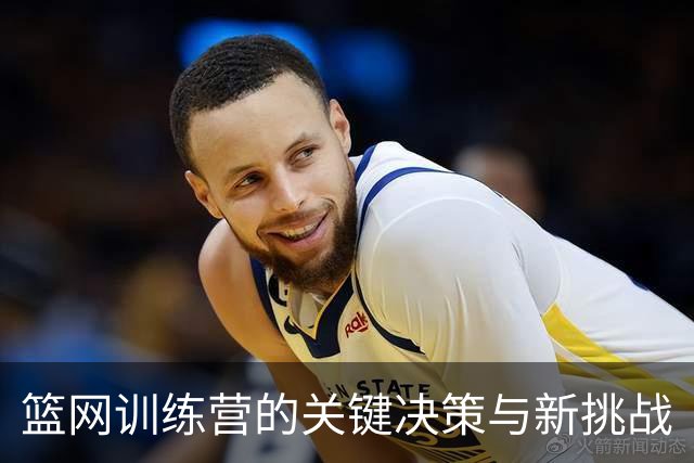 篮网训练营的关键决策与新挑战