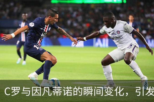 C罗与因凡蒂诺的瞬间变化，引发热议的深意